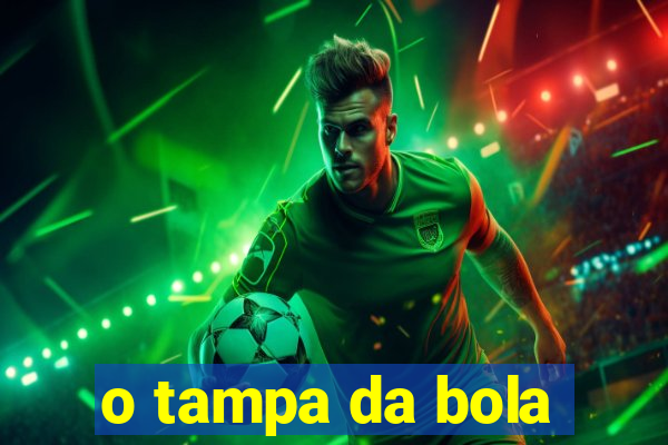 o tampa da bola